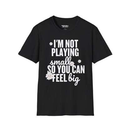 I'm Not Playing Small So You Can Feel Big Women's T-Shirt