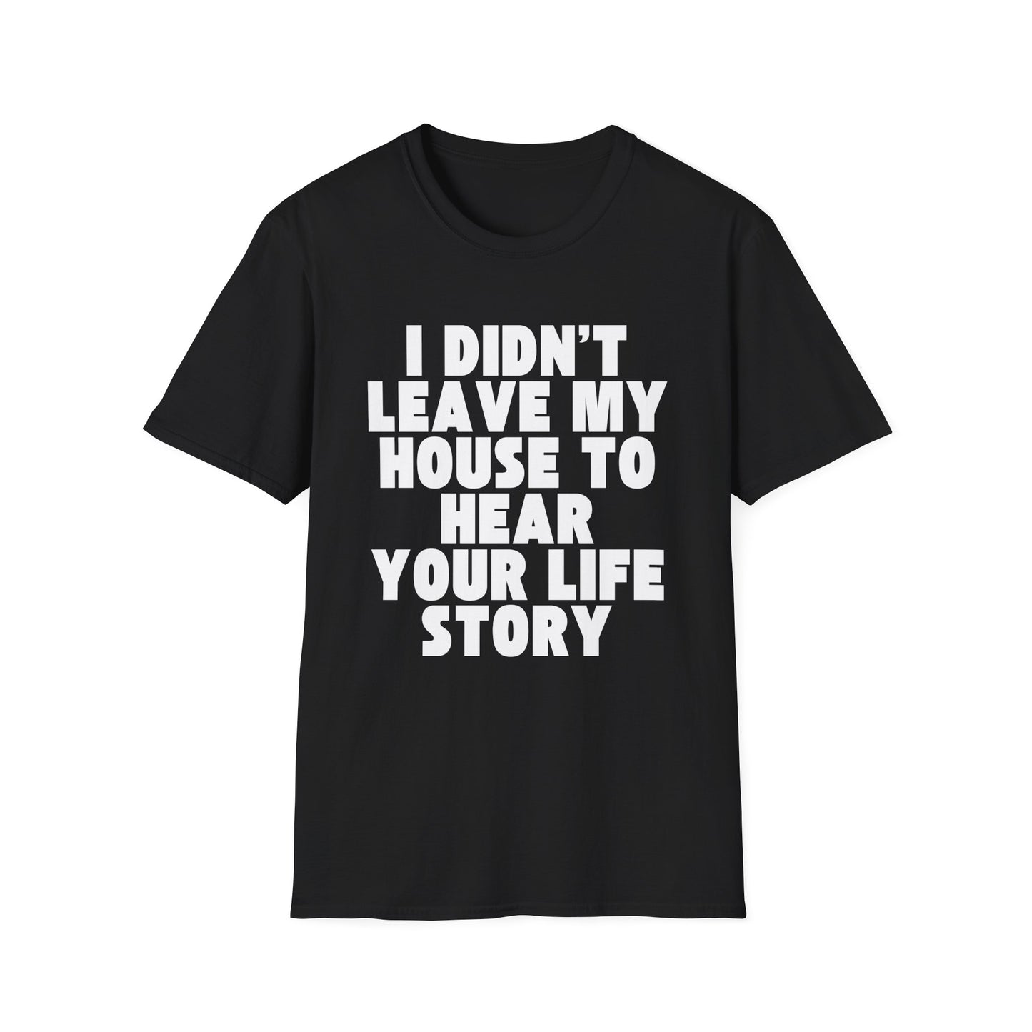 I Didn't Leave My House to Hear Your Life Story Unisex T-Shirt