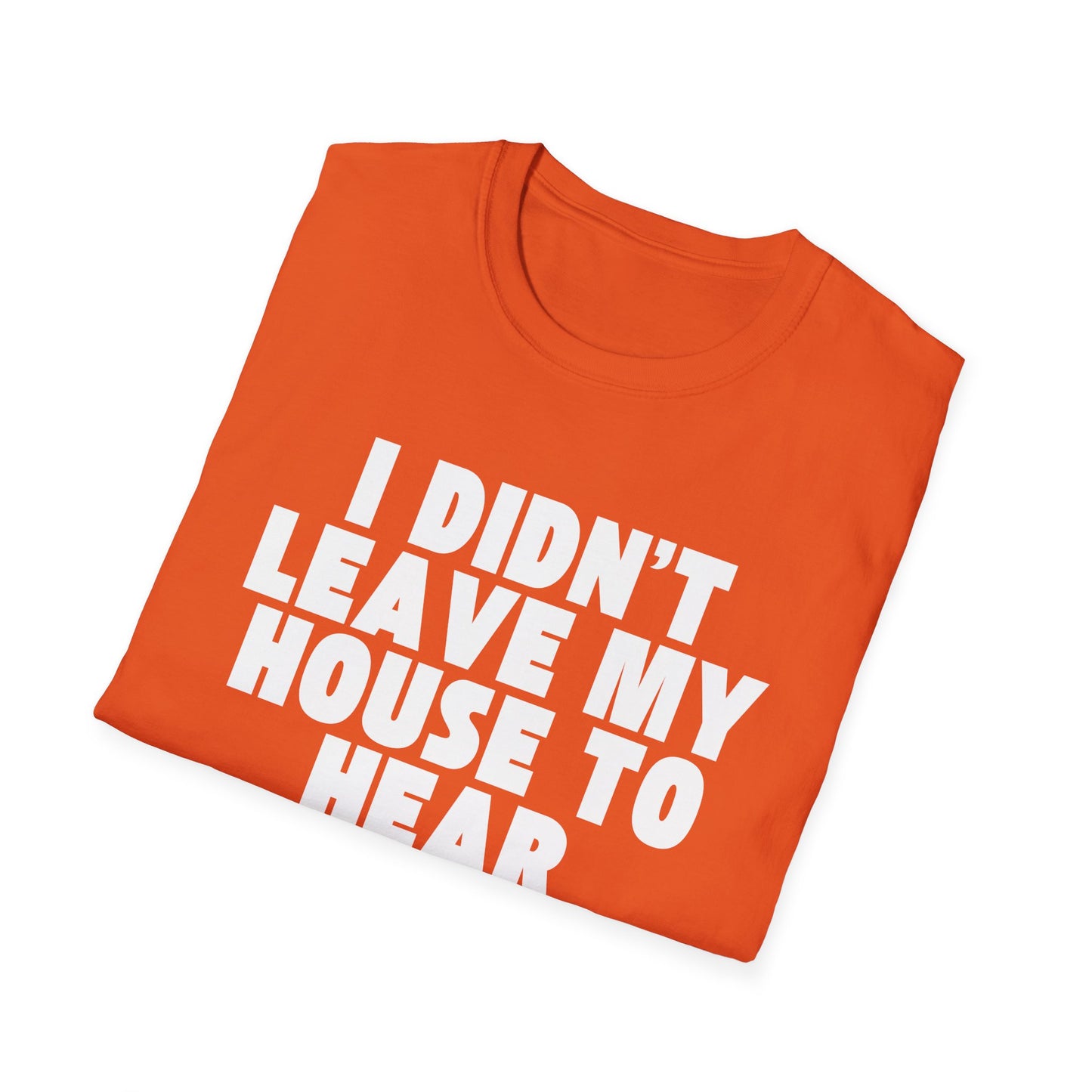 I Didn't Leave My House to Hear Your Life Story Unisex T-Shirt