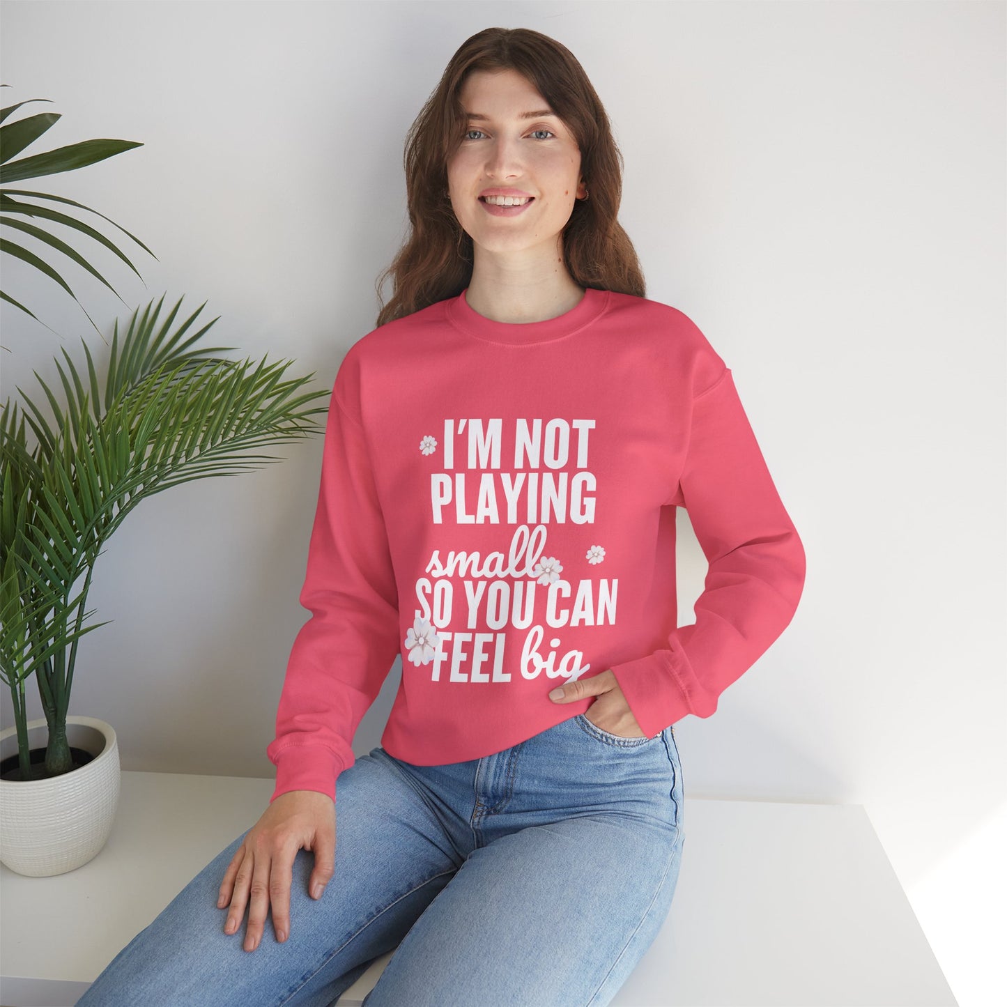 I’m Not Playing Small So You Can Feel Big Women's Sweatshirt