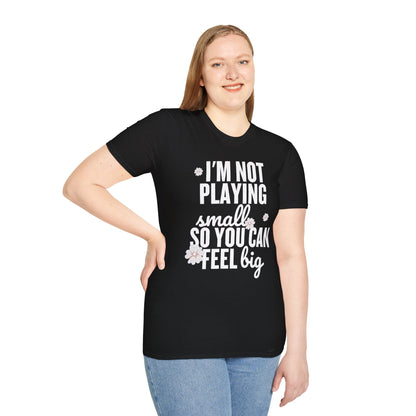 I'm Not Playing Small So You Can Feel Big Women's T-Shirt