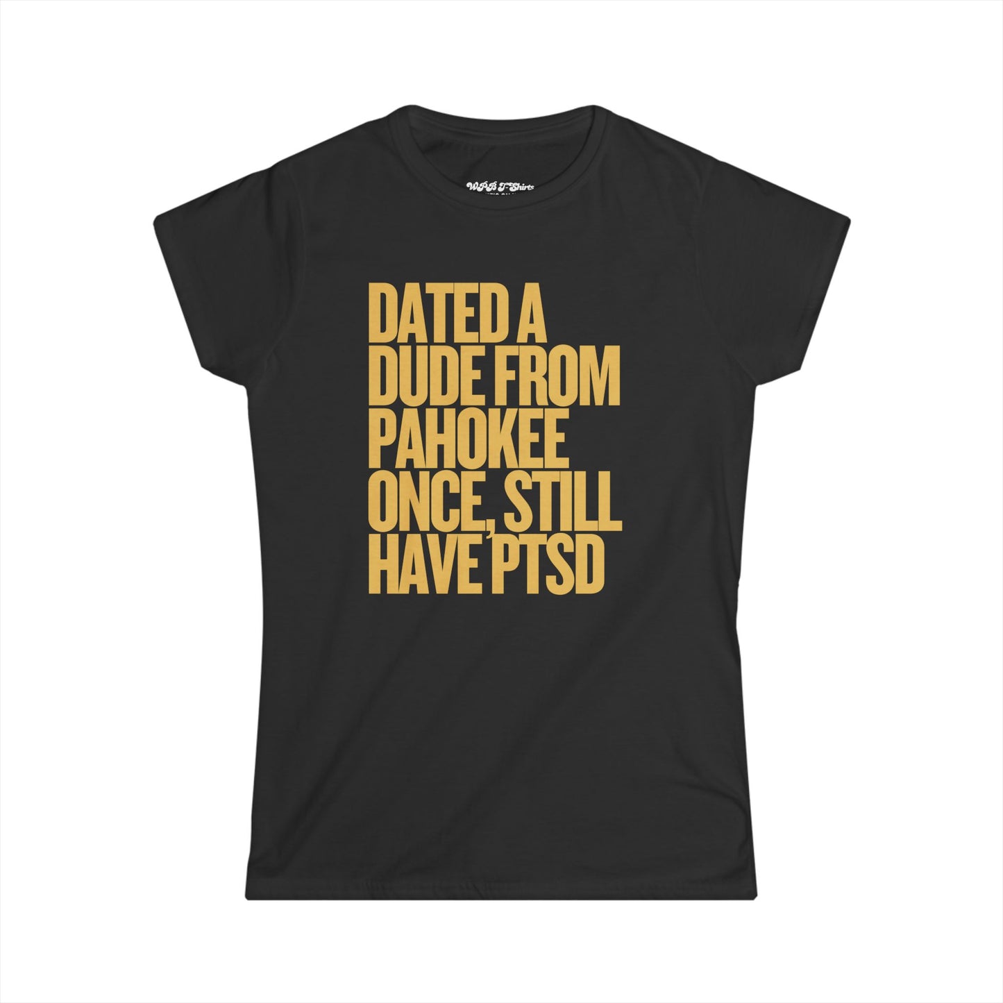 Dated a Dude from Pahokee, Still Have PTSD Women's T-Shirt