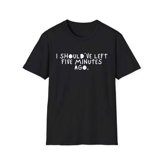 I Should’ve Left Five Minutes Ago Unisex T-Shirt