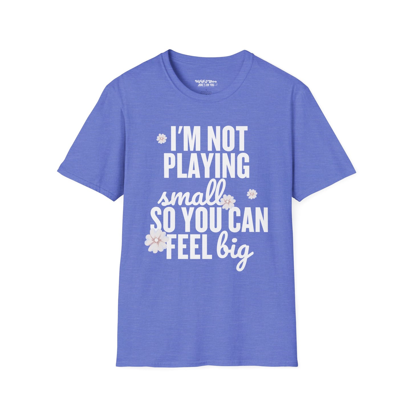 I'm Not Playing Small So You Can Feel Big Women's T-Shirt