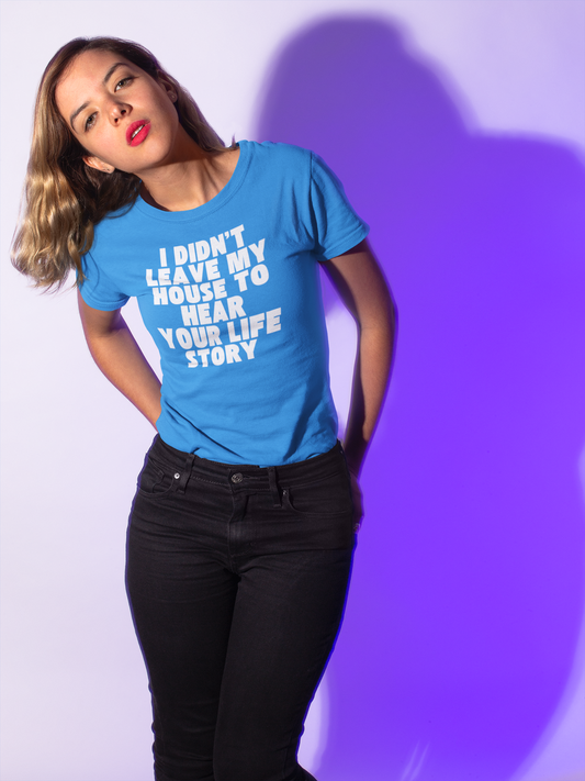 I Didn't Leave My House to Hear Your Life Story Unisex T-Shirt