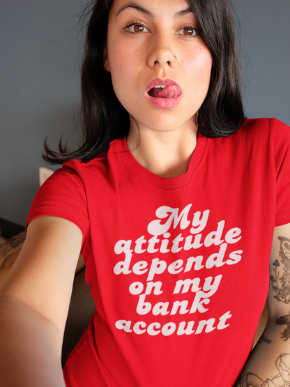 My Attitude Depends on My Bank Account Women's T-Shirt