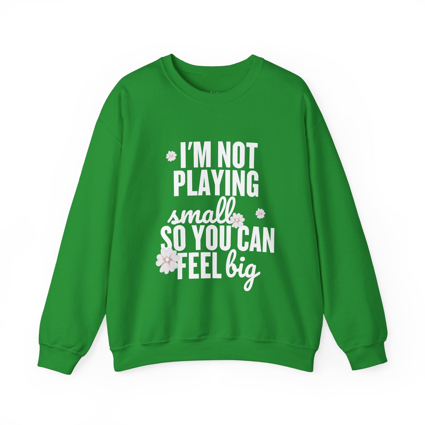 I’m Not Playing Small So You Can Feel Big Women's Sweatshirt