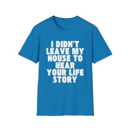 I Didn't Leave My House to Hear Your Life Story Unisex T-Shirt