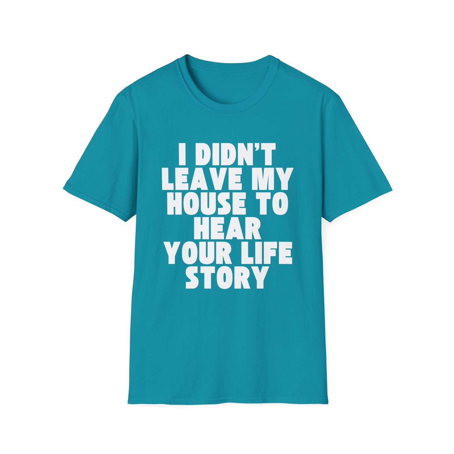 I Didn't Leave My House to Hear Your Life Story Unisex T-Shirt