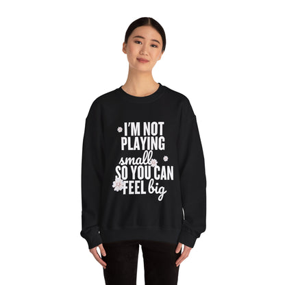 I’m Not Playing Small So You Can Feel Big Women's Sweatshirt