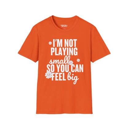 I'm Not Playing Small So You Can Feel Big Women's T-Shirt