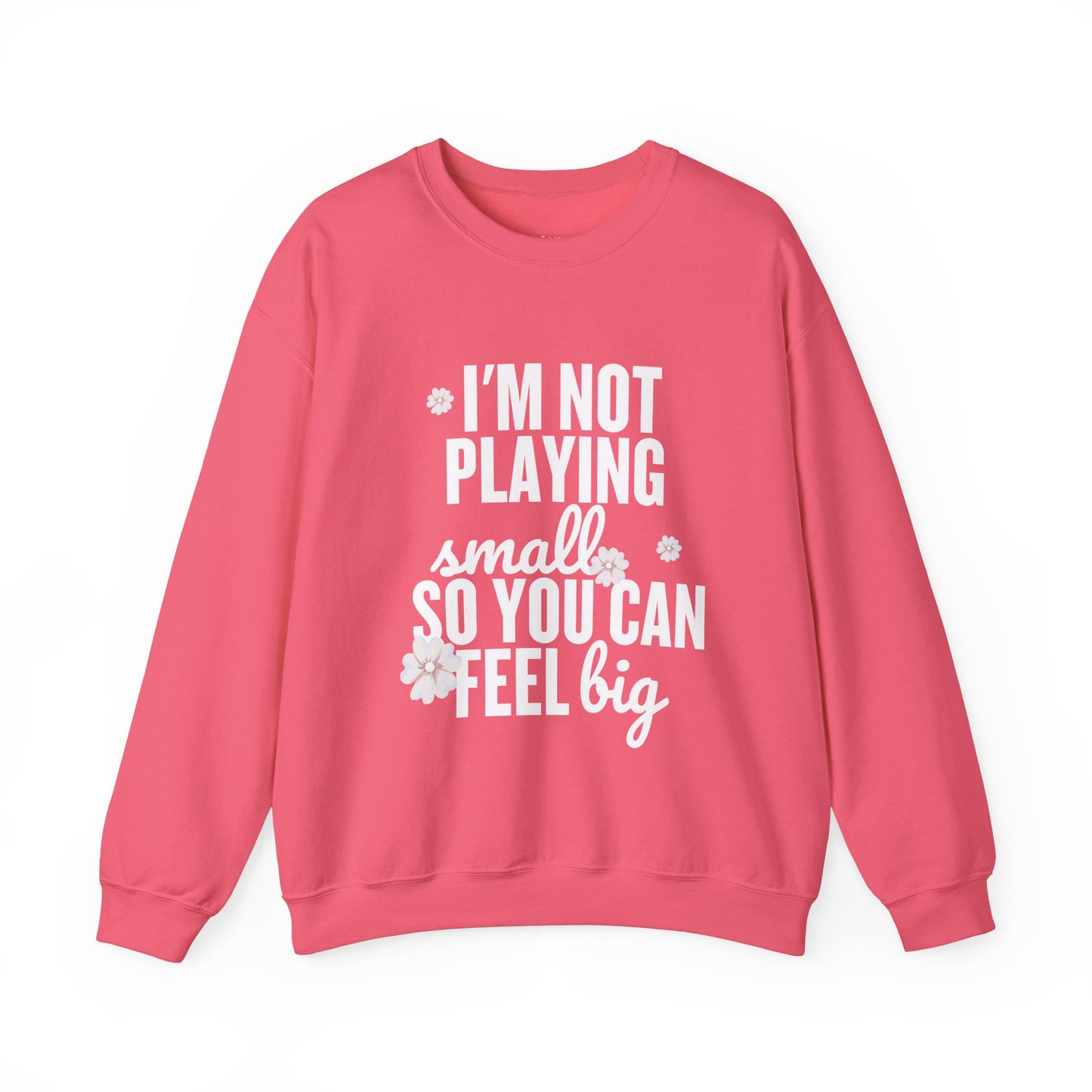 I’m Not Playing Small So You Can Feel Big Women's Sweatshirt