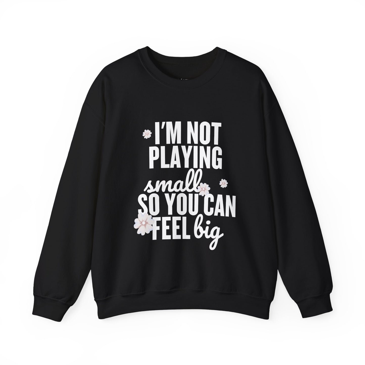 I’m Not Playing Small So You Can Feel Big Women's Sweatshirt