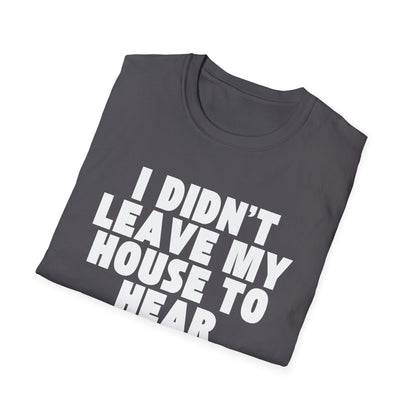 I Didn't Leave My House to Hear Your Life Story Unisex T-Shirt