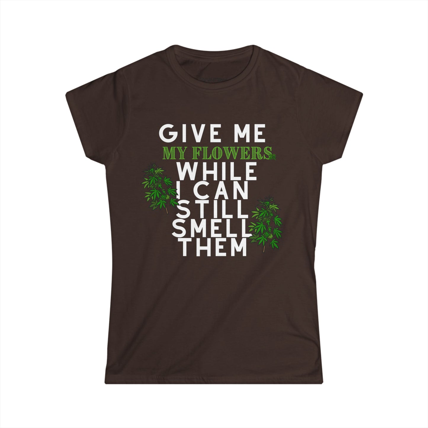 Give Me My Flowers While I Can Still Smell Them 420 Women's T-Shirt