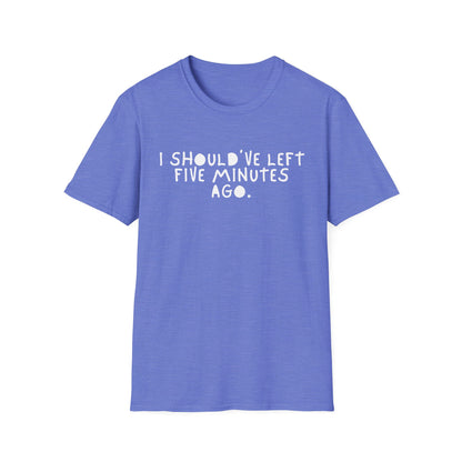 I Should’ve Left Five Minutes Ago Unisex T-Shirt