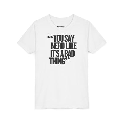 You Say Nerd Like It's a Bad Thing Unisex Youth T-Shirt