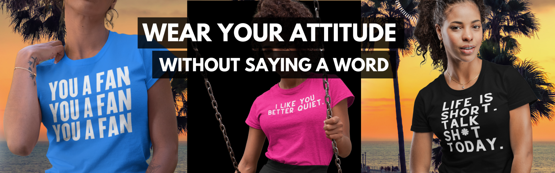 West Palm Beach T-Shirts, one black woman wearing a blue t-shirt that says You a Fan, You a Fan, You a Fan; second black woman on a swing wearing a pink t-shirt that says I like You better quiet, the third black woman is wearing a black t-shirt that says Life is Short, Talk Shit Today